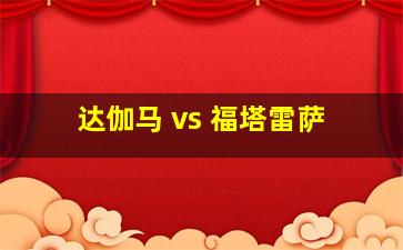 达伽马 vs 福塔雷萨